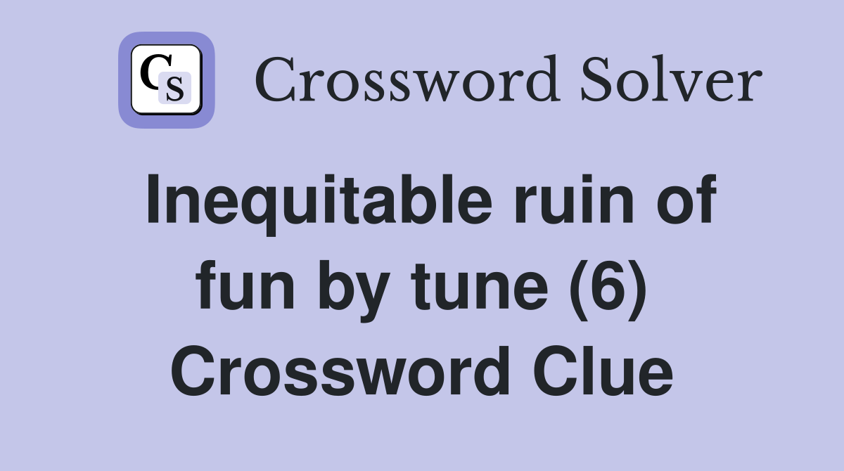 Inequitable ruin of fun by tune (6) Crossword Clue