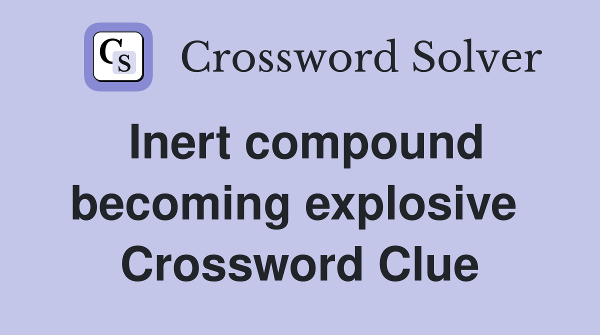 Inert compound becoming explosive  Crossword Clue