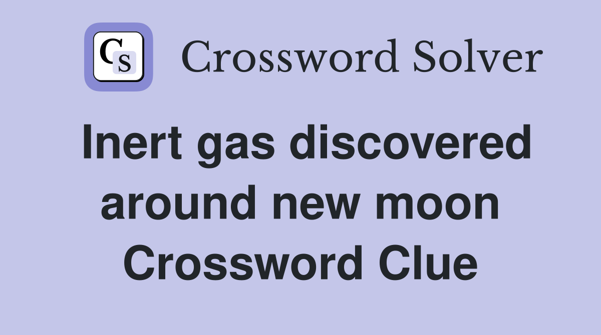 Inert gas discovered around new moon Crossword Clue