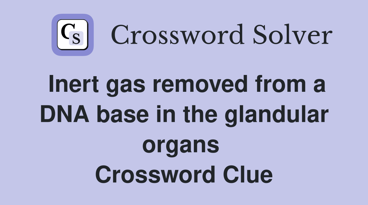 Inert gas removed from a DNA base in the glandular organs  Crossword Clue