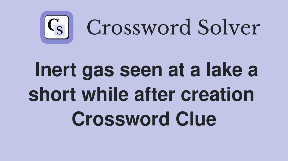 Inert gas seen at a lake a short while after creation  Crossword Clue