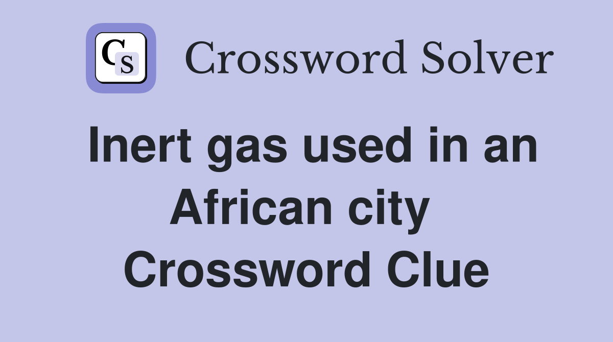Inert gas used in an African city  Crossword Clue