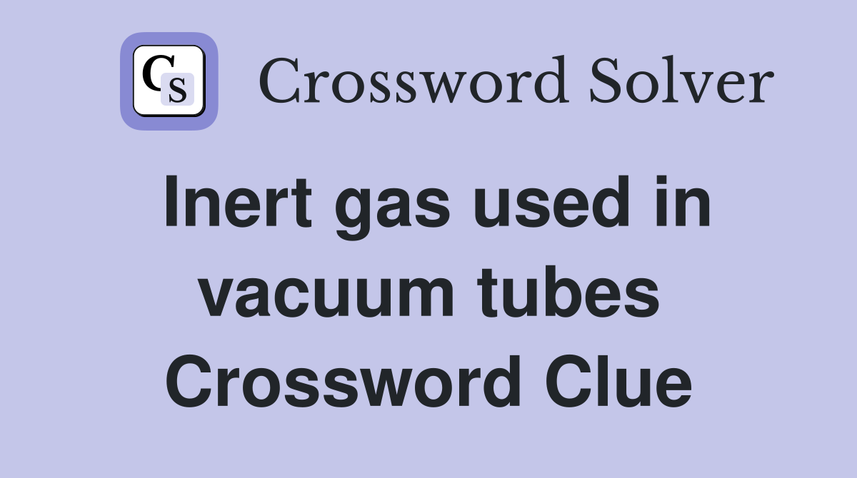 Inert gas used in vacuum tubes Crossword Clue