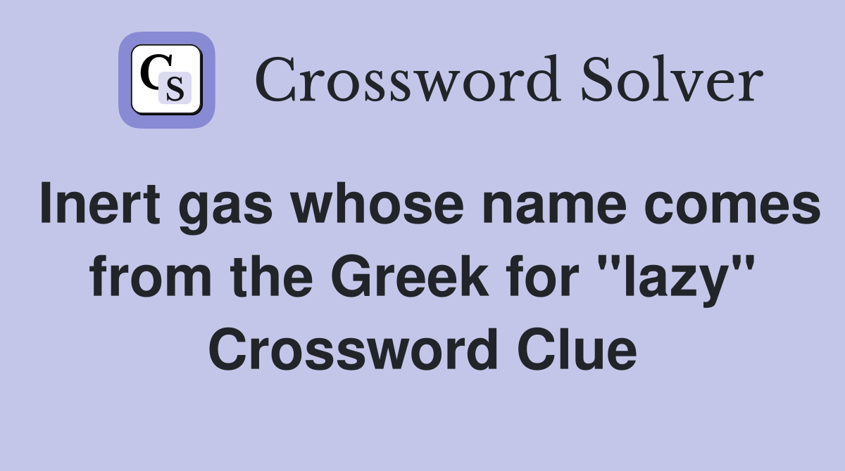 Inert gas whose name comes from the Greek for "lazy" Crossword Clue
