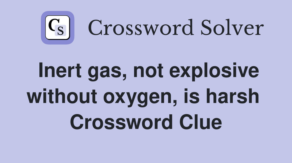 Inert gas, not explosive without oxygen, is harsh  Crossword Clue