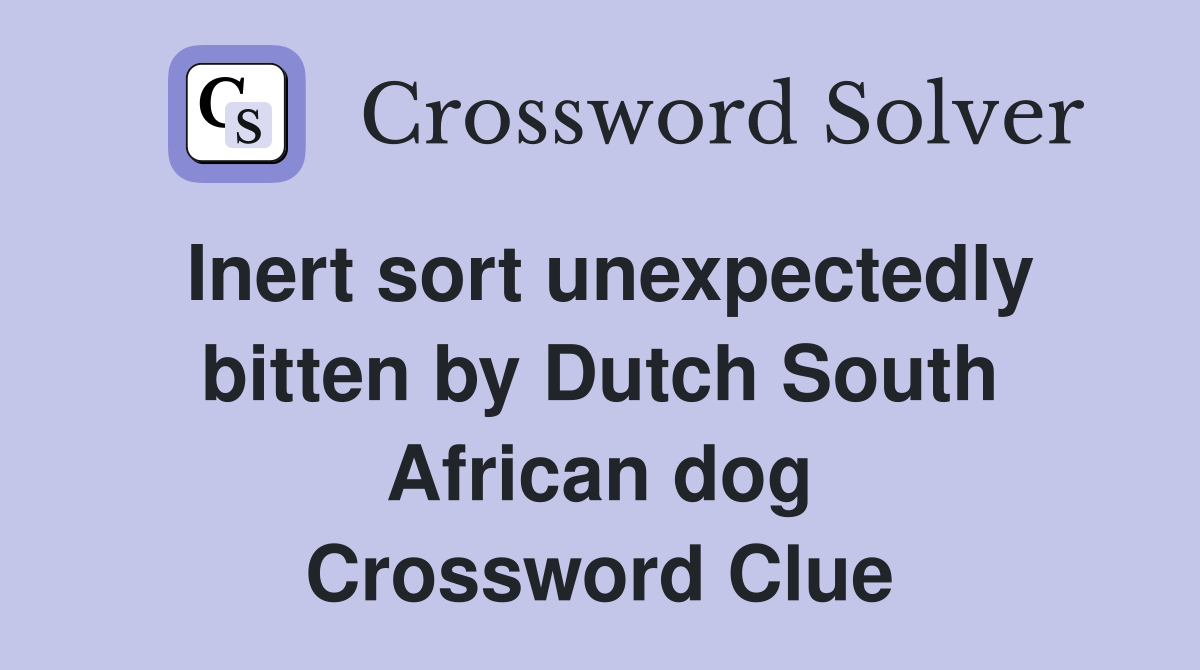 Inert sort unexpectedly bitten by Dutch South African dog Crossword Clue