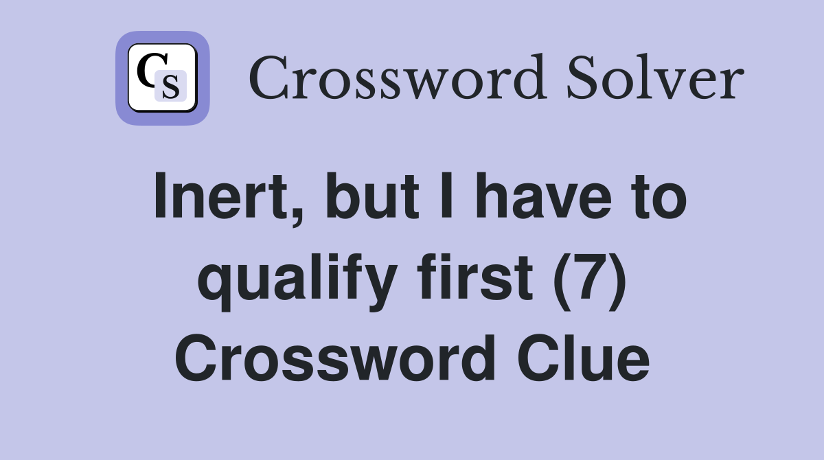 Inert, but I have to qualify first (7) Crossword Clue
