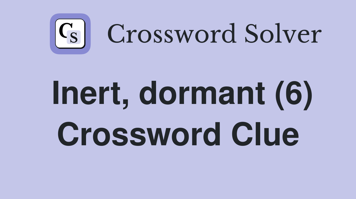 Inert, dormant (6) Crossword Clue