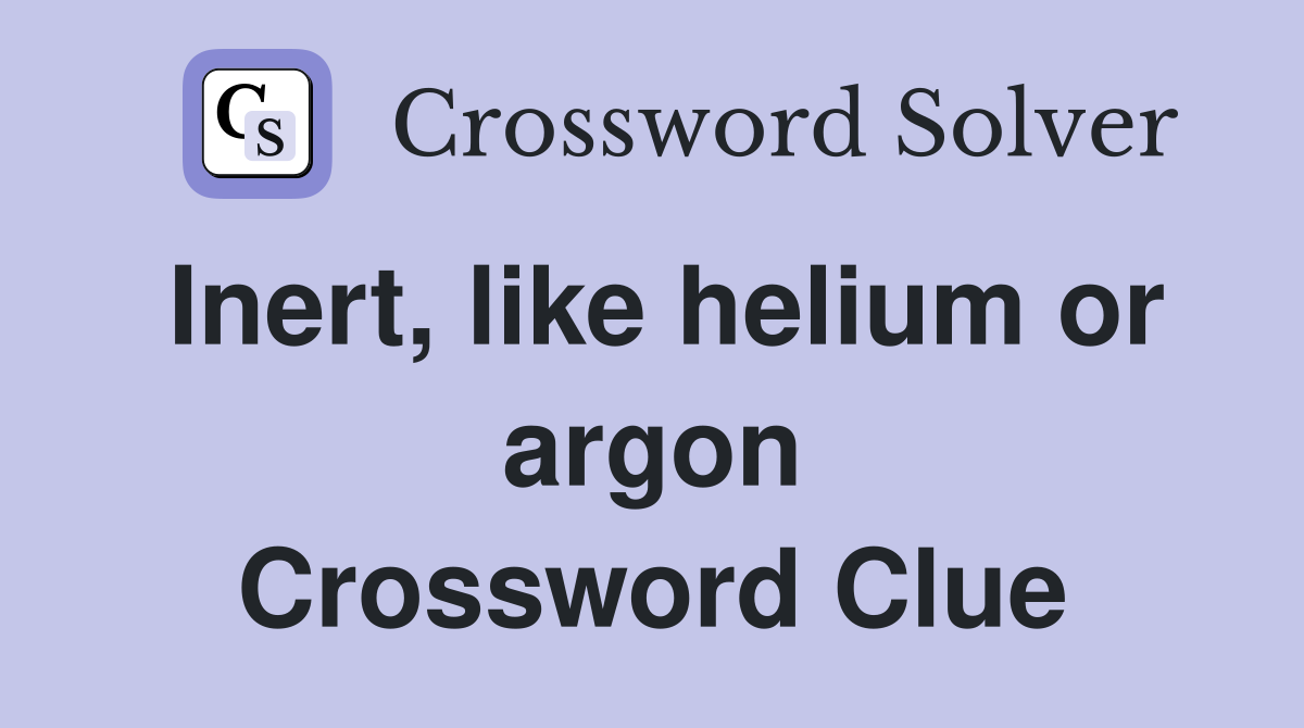 Inert, like helium or argon Crossword Clue