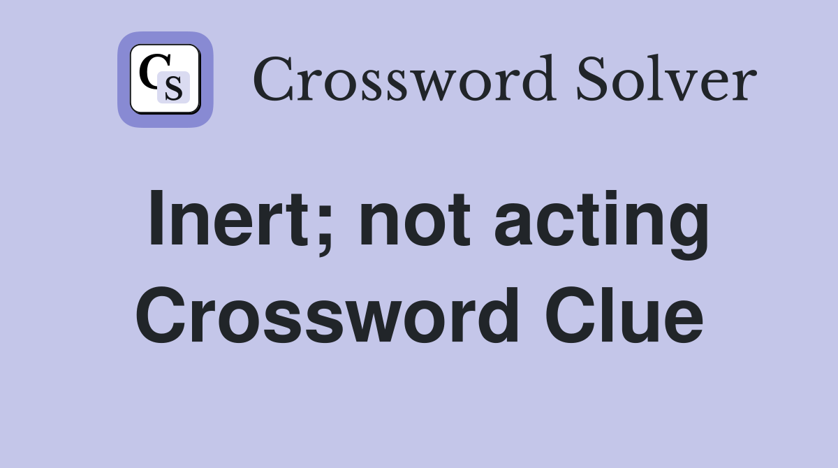 Inert; not acting Crossword Clue