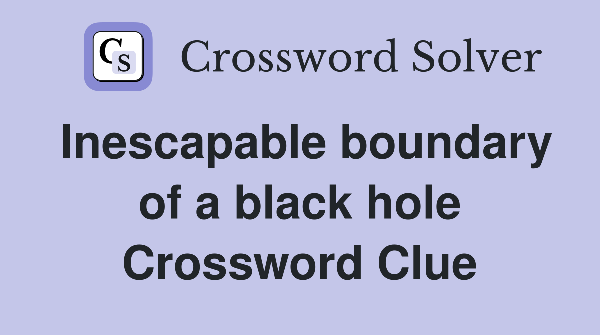 Inescapable boundary of a black hole Crossword Clue