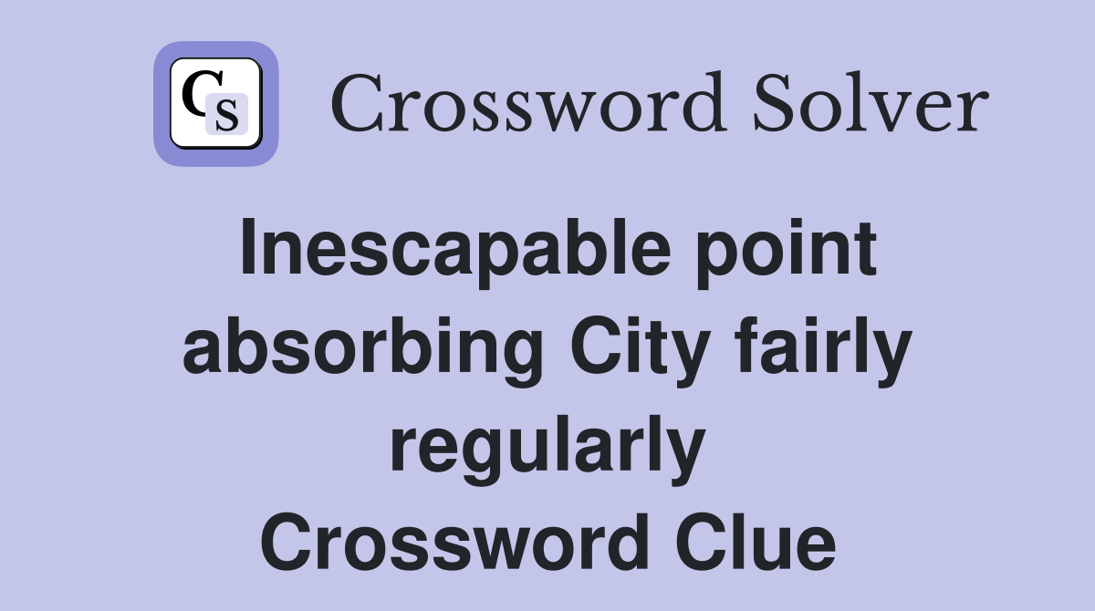 Inescapable point absorbing City fairly regularly Crossword Clue