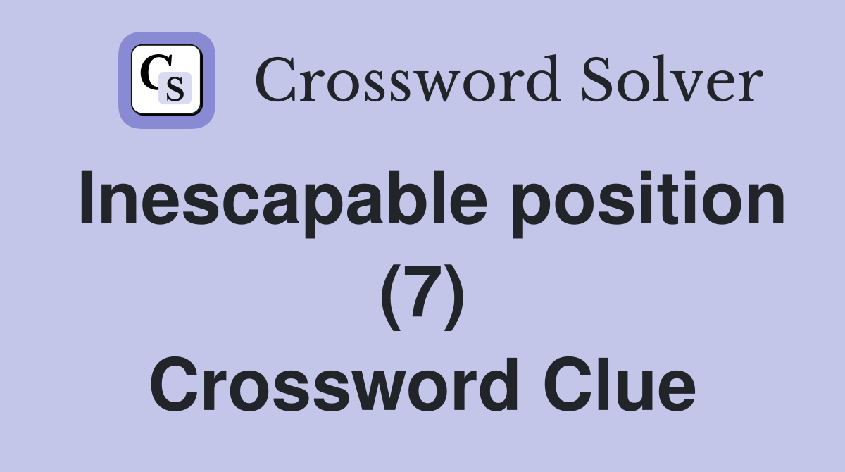 Inescapable position (7) Crossword Clue