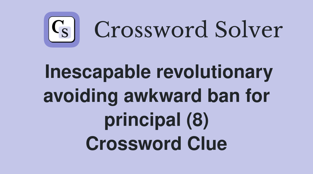 Inescapable revolutionary avoiding awkward ban for principal (8) Crossword Clue