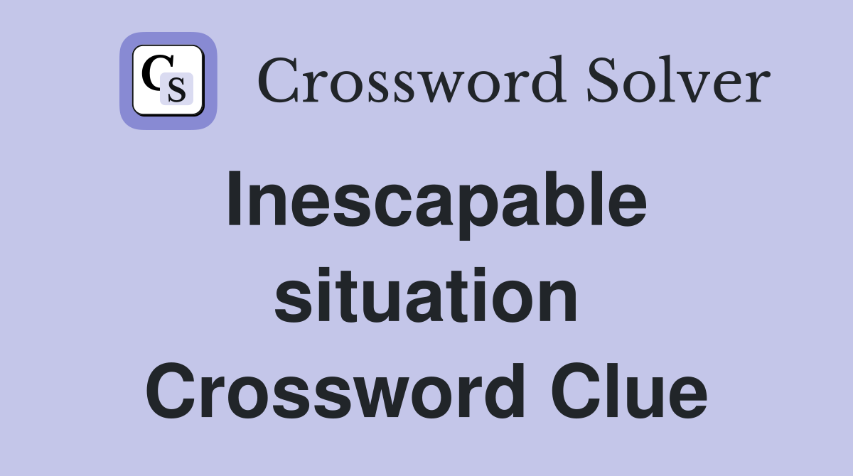 Inescapable situation Crossword Clue