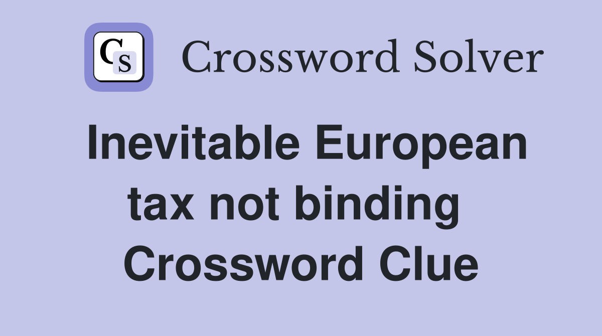 Inevitable European tax not binding  Crossword Clue