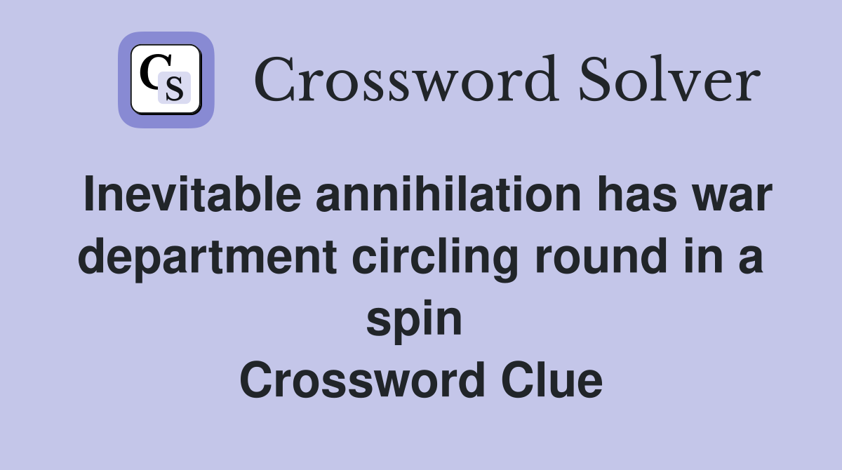 Inevitable annihilation has war department circling round in a spin  Crossword Clue