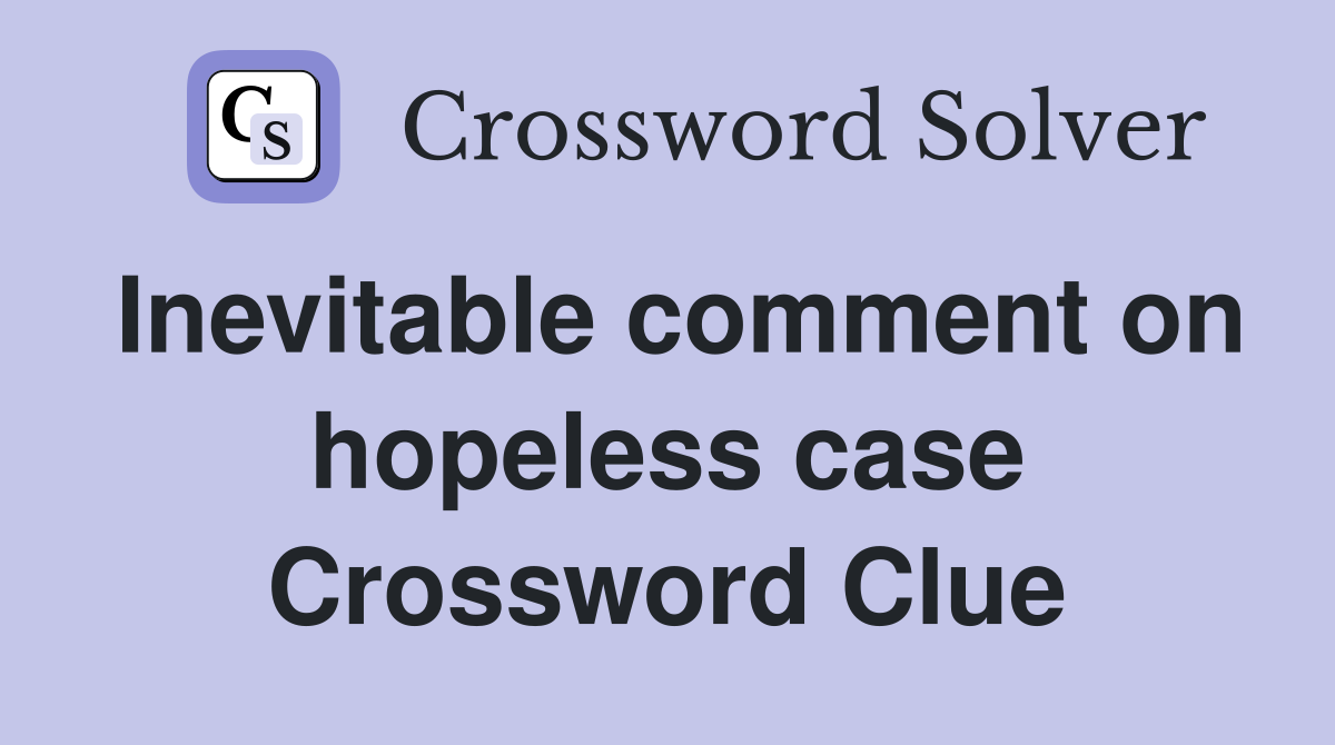 Inevitable comment on hopeless case Crossword Clue