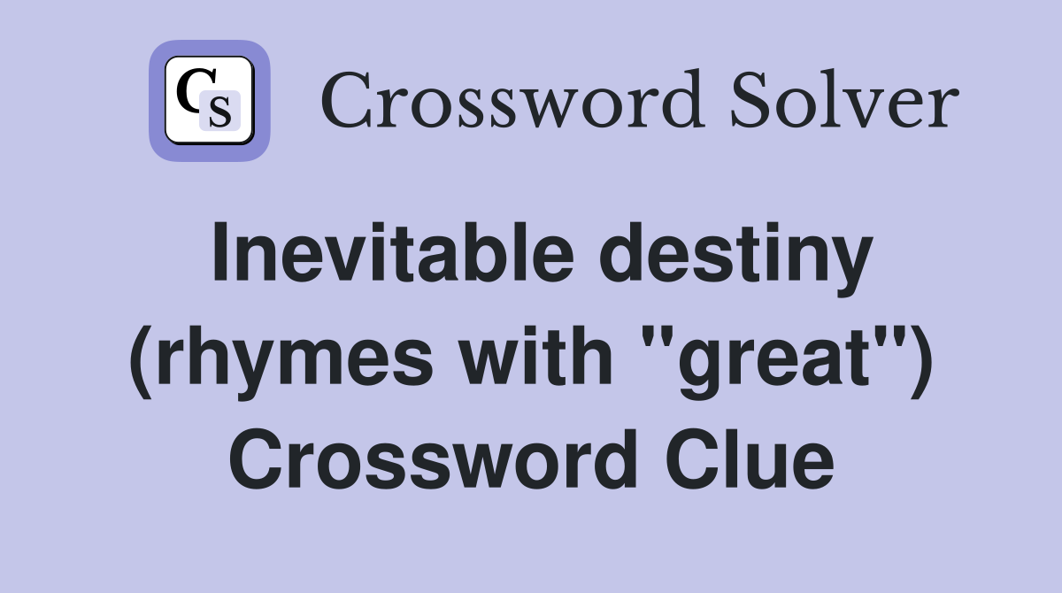 Inevitable destiny (rhymes with "great") Crossword Clue