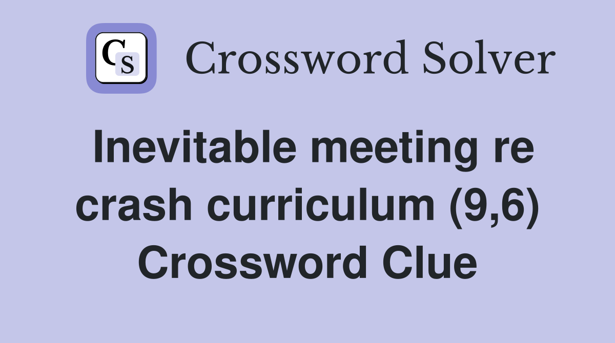 Inevitable meeting re crash curriculum (9,6) Crossword Clue