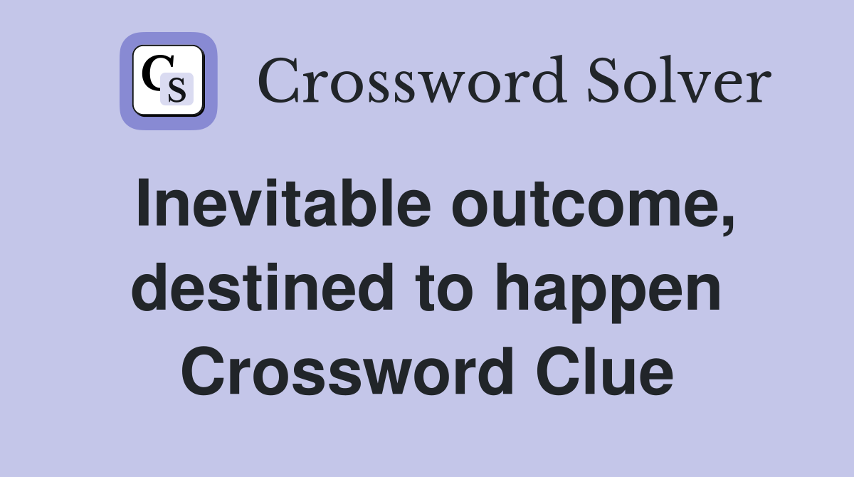 Inevitable outcome, destined to happen Crossword Clue