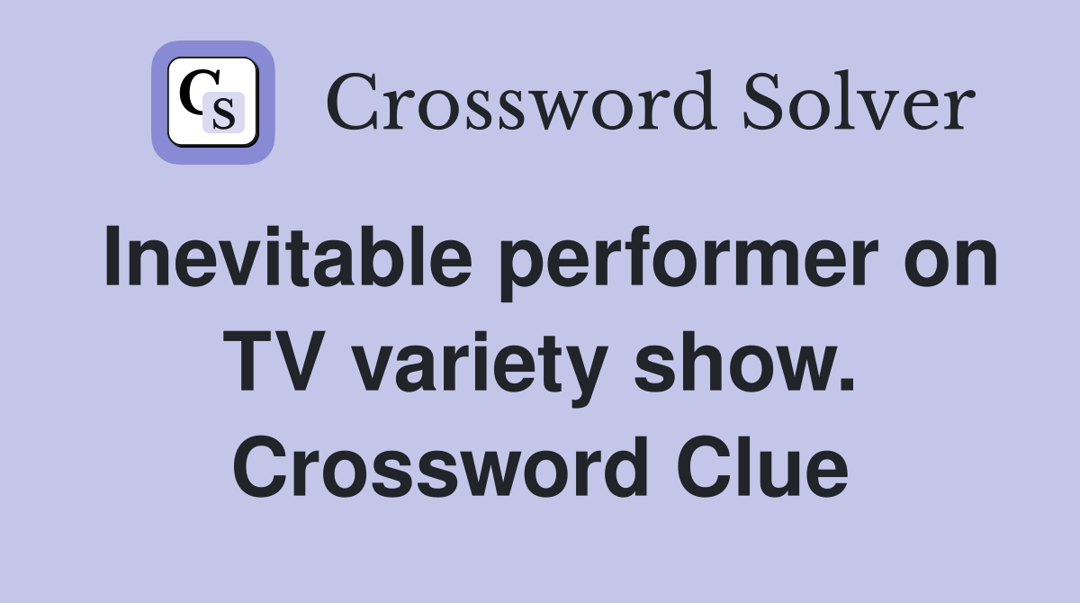 Inevitable performer on TV variety show. Crossword Clue