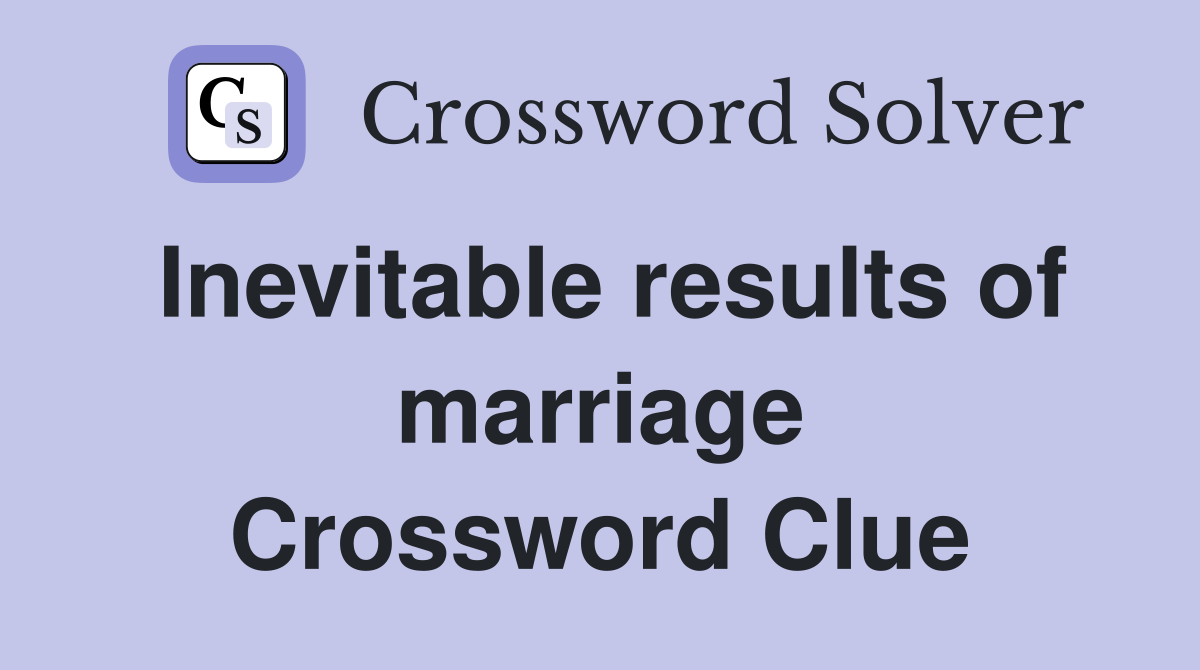 Inevitable results of marriage Crossword Clue