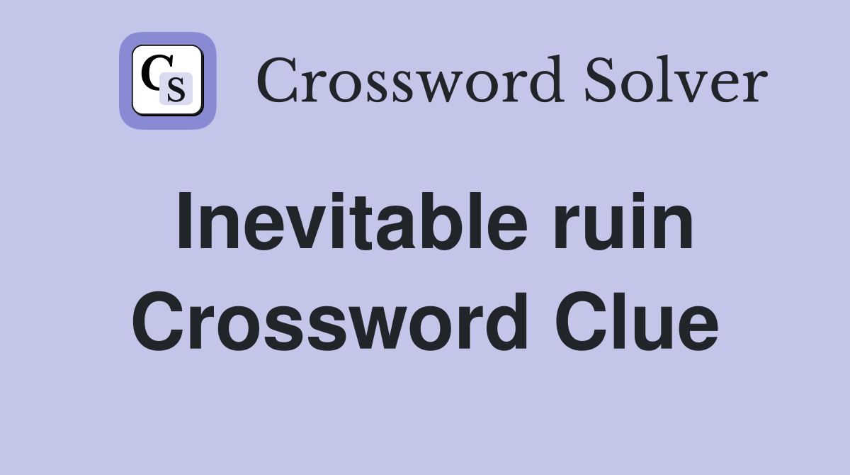 Inevitable ruin Crossword Clue