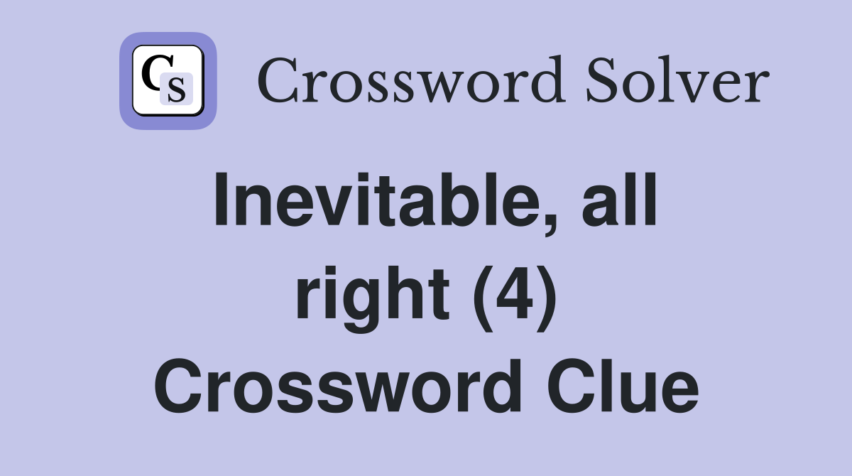 Inevitable, all right (4) Crossword Clue