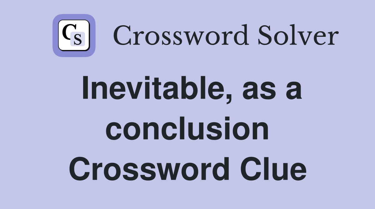 Inevitable, as a conclusion Crossword Clue