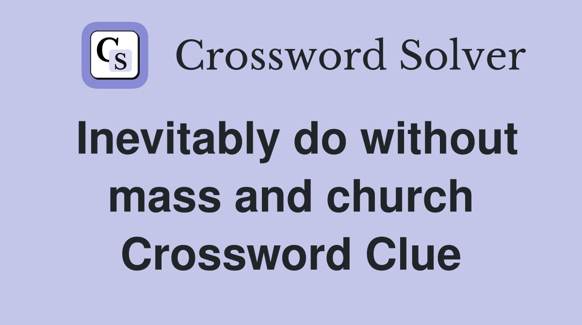 Inevitably do without mass and church Crossword Clue