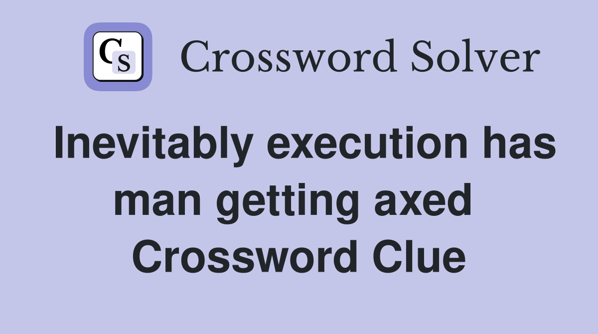 Inevitably execution has man getting axed  Crossword Clue