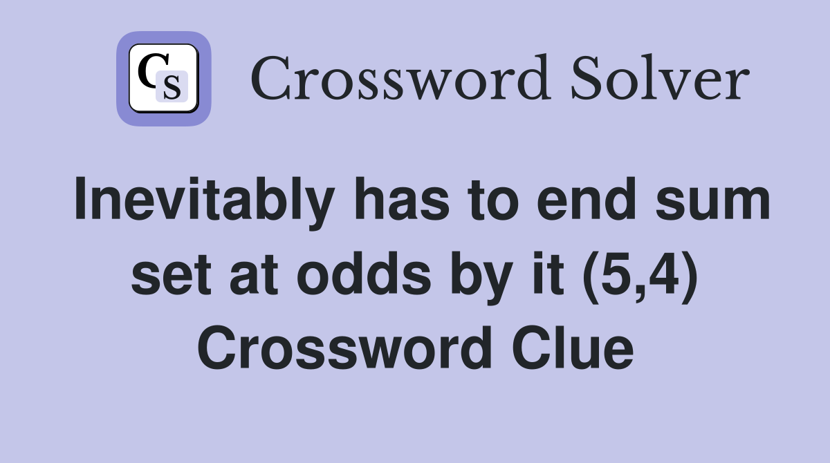 Inevitably has to end sum set at odds by it (5,4) Crossword Clue