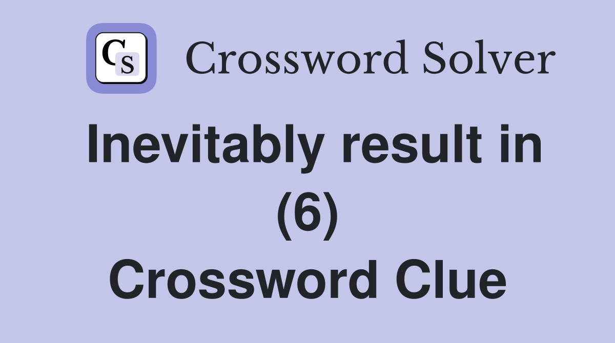 Inevitably result in (6) Crossword Clue