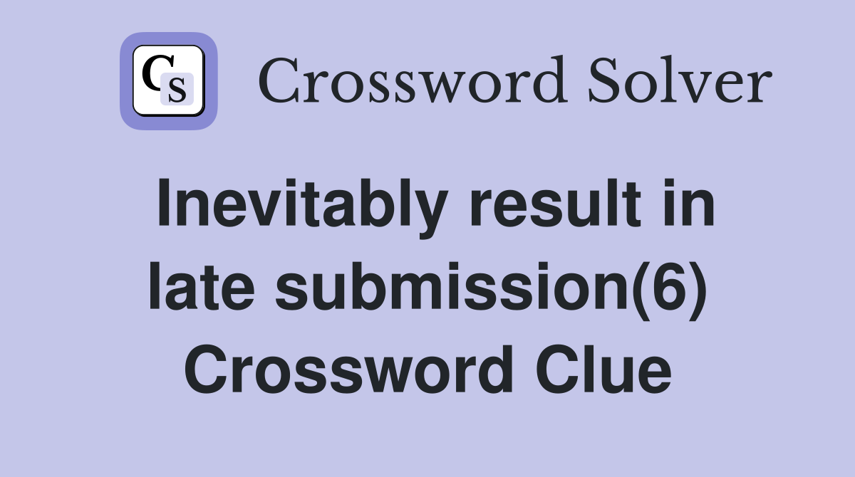 Inevitably result in late submission(6) Crossword Clue