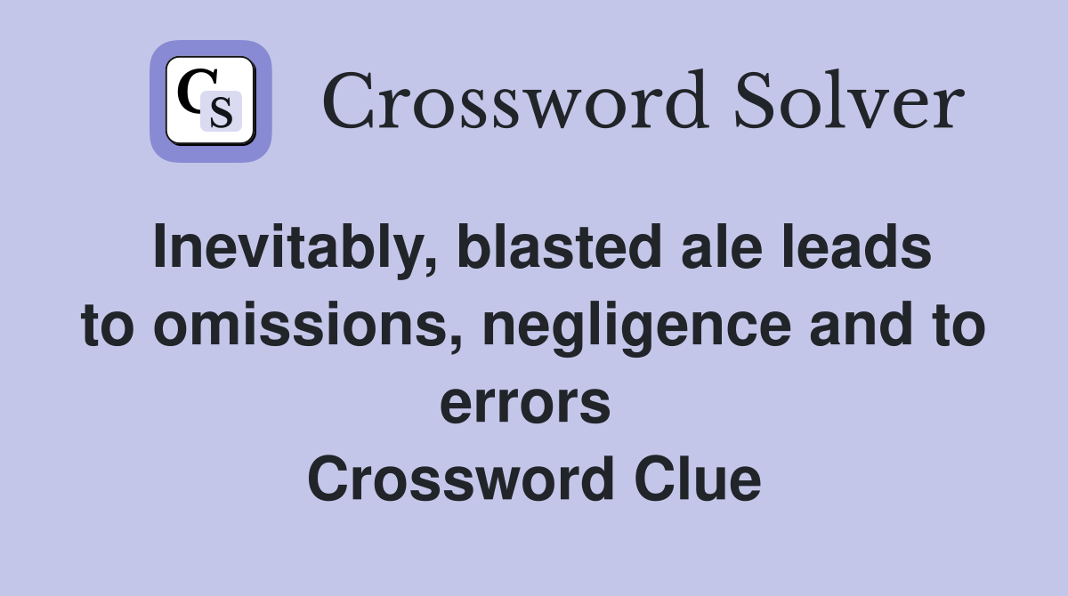 Inevitably, blasted ale leads to omissions, negligence and to errors  Crossword Clue