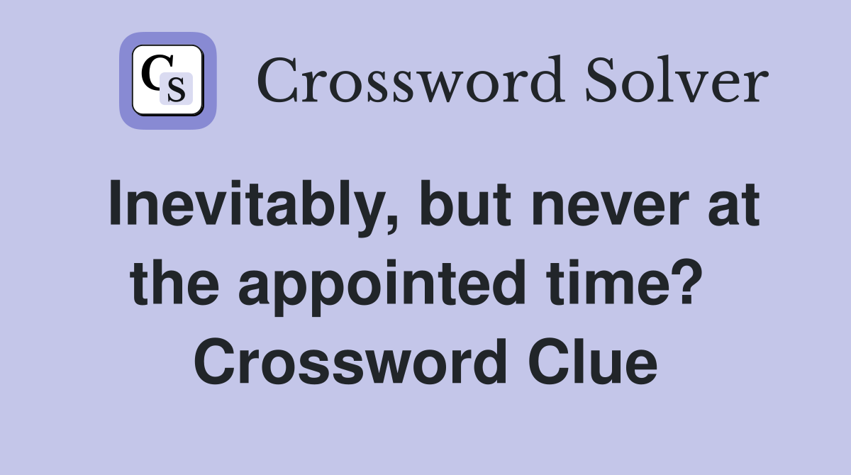 Inevitably, but never at the appointed time?  Crossword Clue