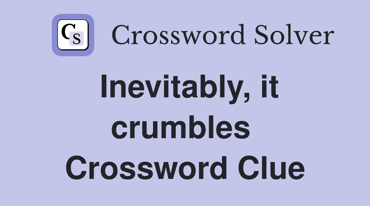 Inevitably, it crumbles  Crossword Clue