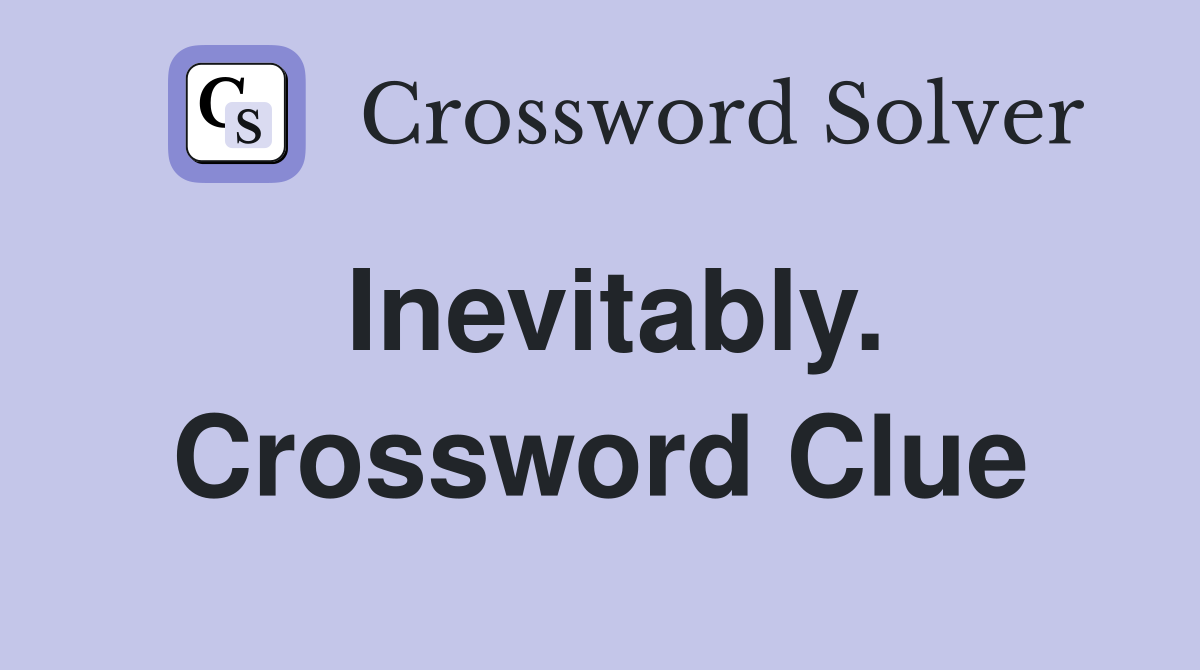 Inevitably. Crossword Clue