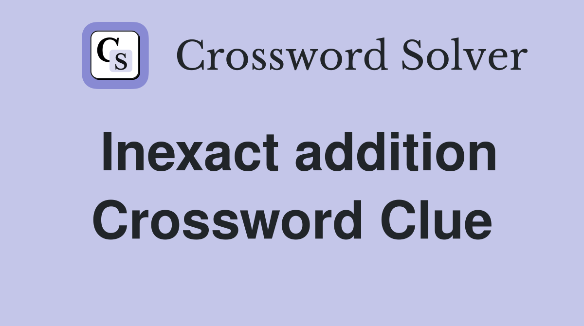 Inexact addition Crossword Clue
