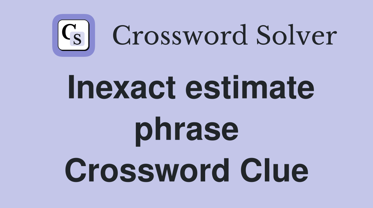 Inexact estimate phrase Crossword Clue