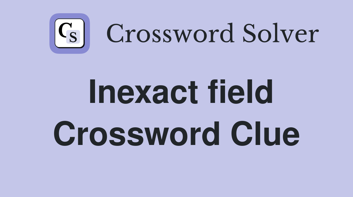 Inexact field Crossword Clue
