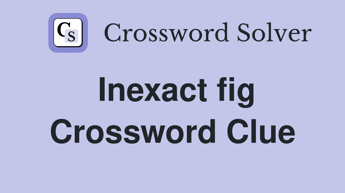 Inexact fig Crossword Clue