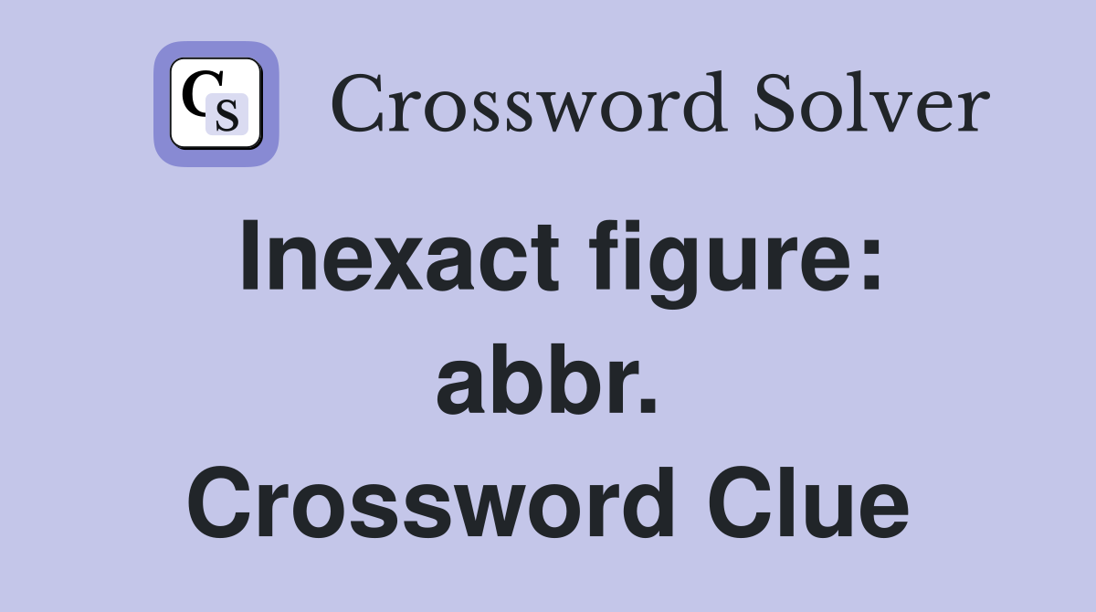 Inexact figure: abbr. Crossword Clue