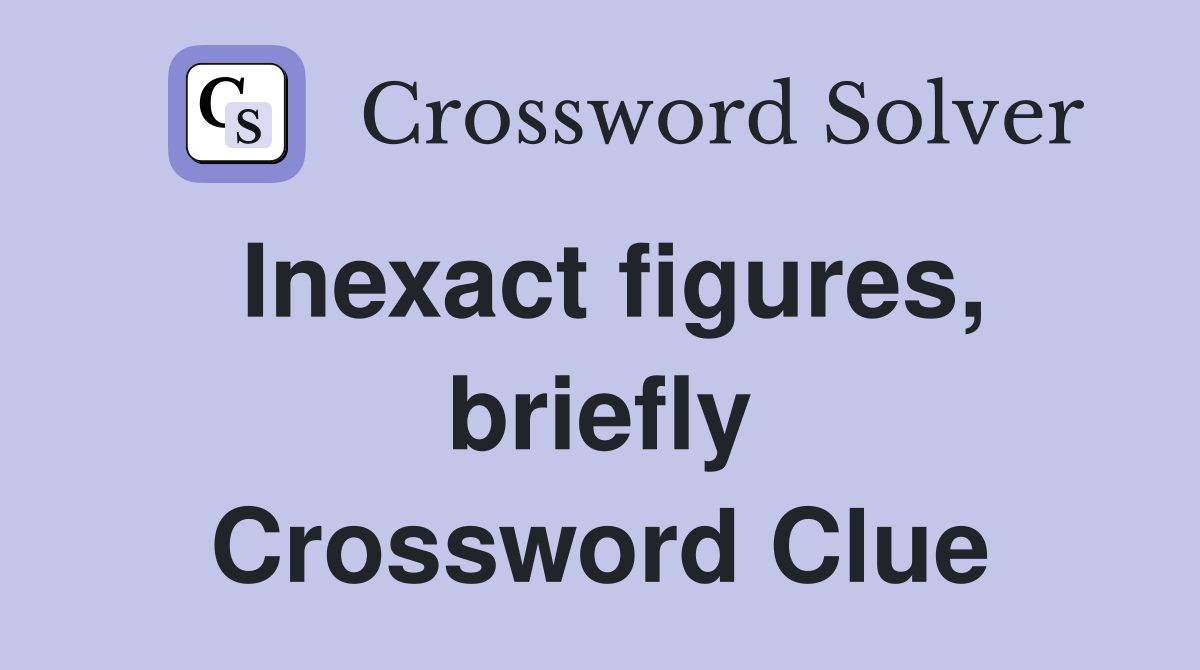 Inexact figures, briefly Crossword Clue