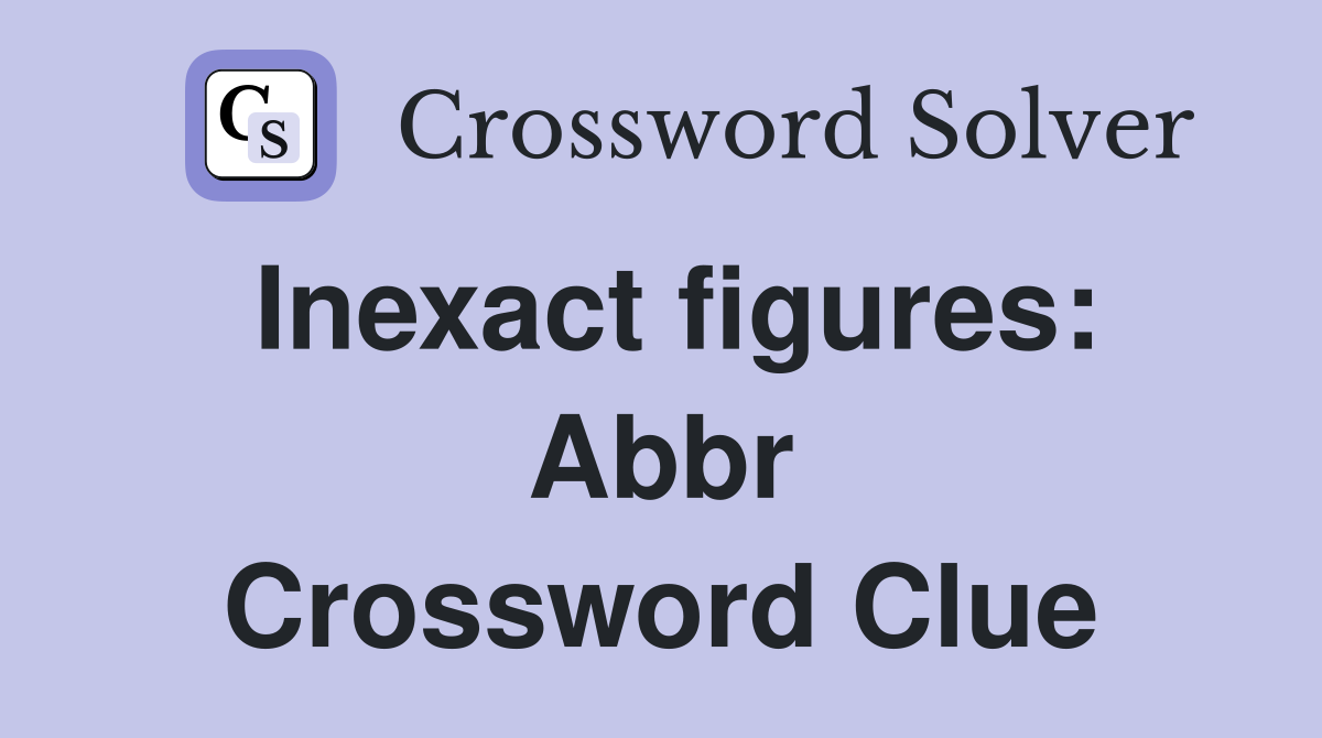 Inexact figures: Abbr Crossword Clue
