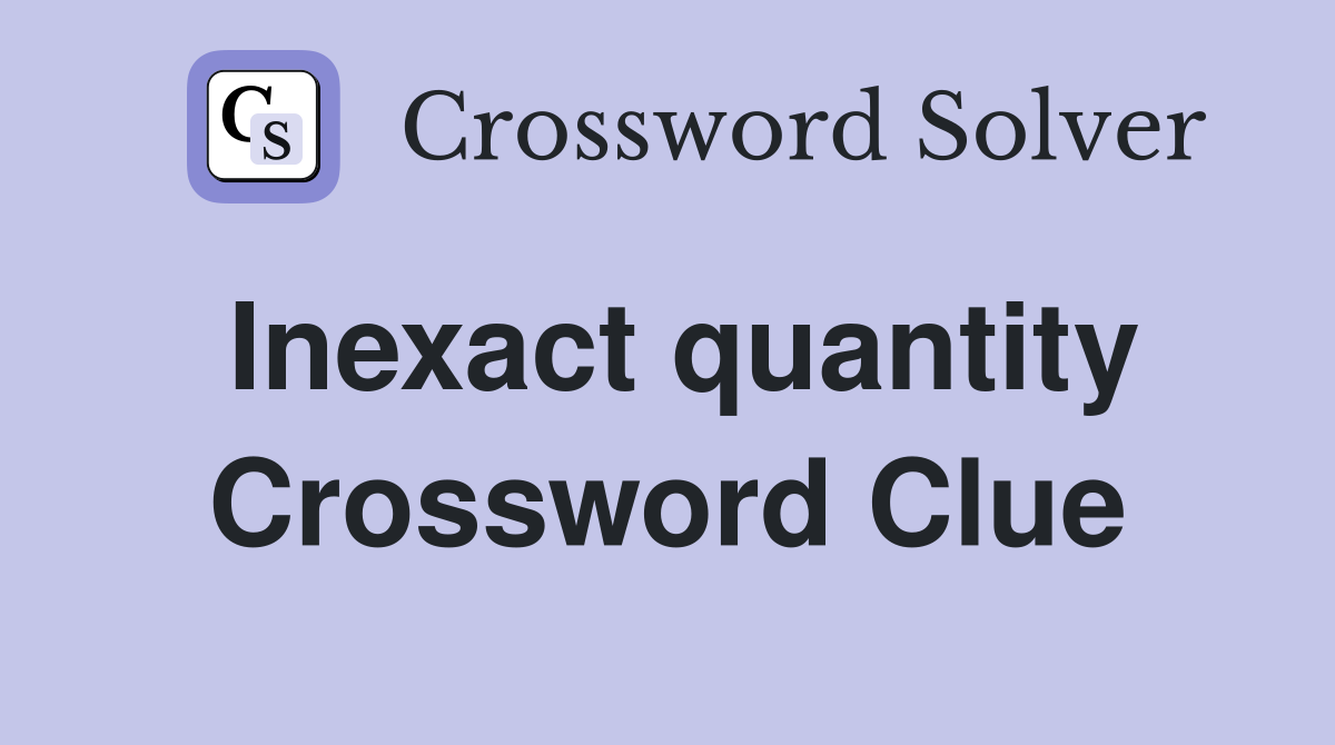 Inexact quantity Crossword Clue
