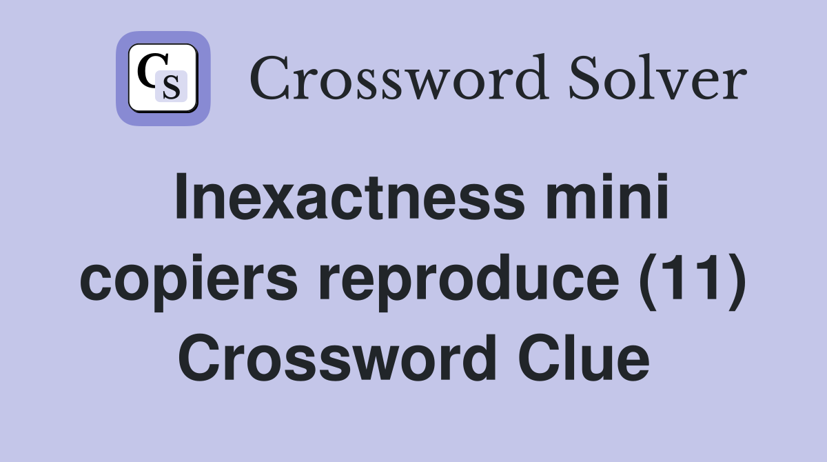 Inexactness mini copiers reproduce (11) Crossword Clue