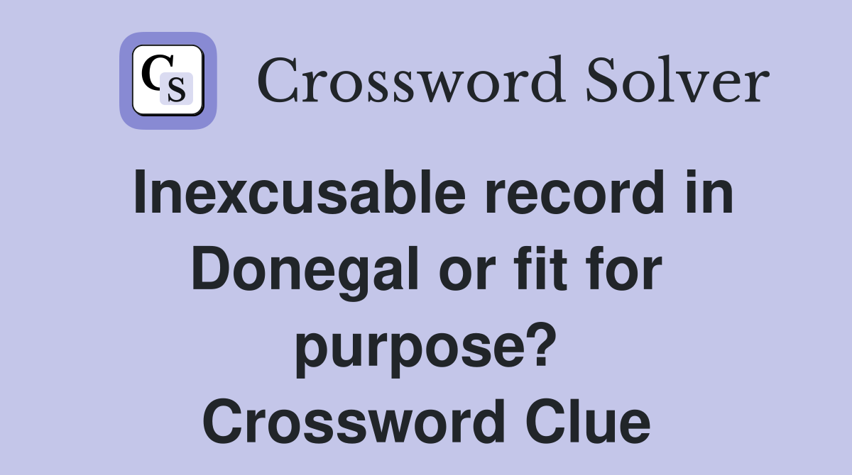 Inexcusable record in Donegal or fit for purpose? Crossword Clue