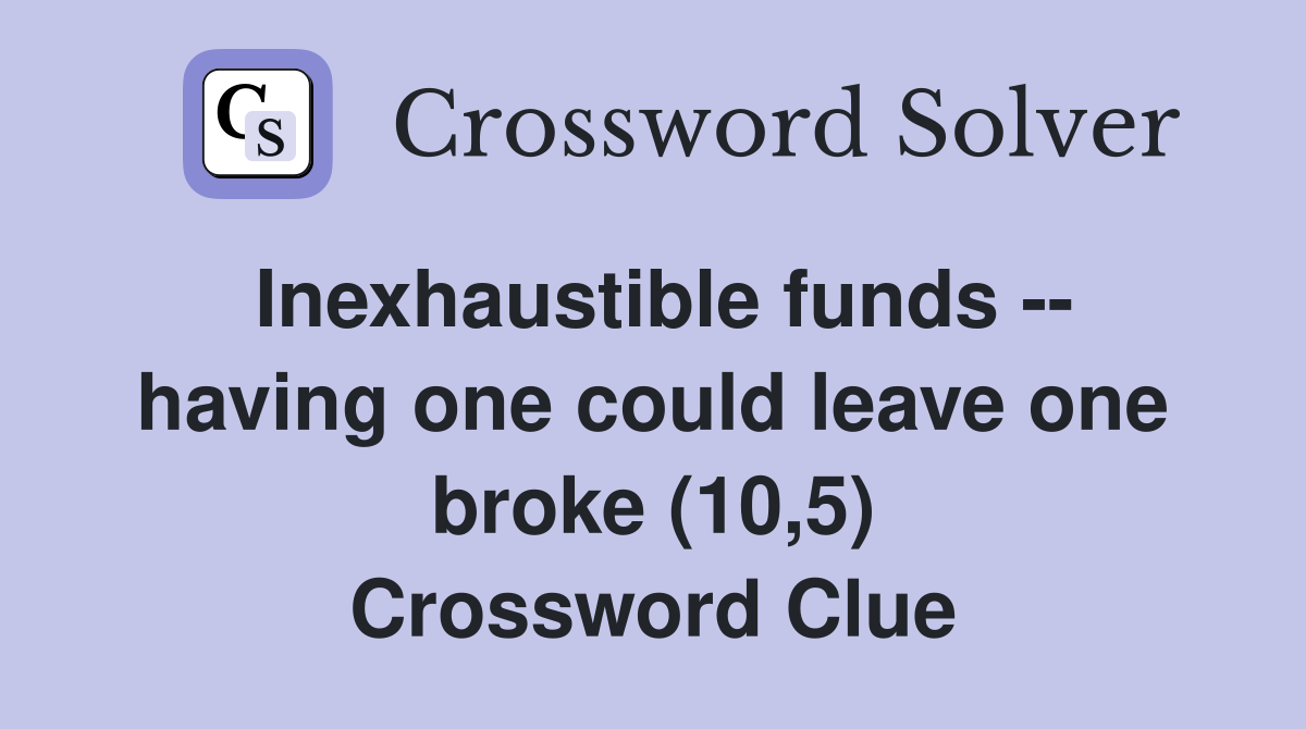 Inexhaustible funds -- having one could leave one broke (10,5) Crossword Clue